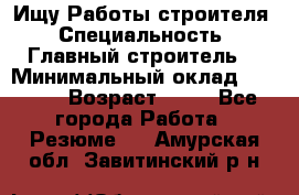 Ищу Работы строителя › Специальность ­ Главный строитель  › Минимальный оклад ­ 5 000 › Возраст ­ 30 - Все города Работа » Резюме   . Амурская обл.,Завитинский р-н